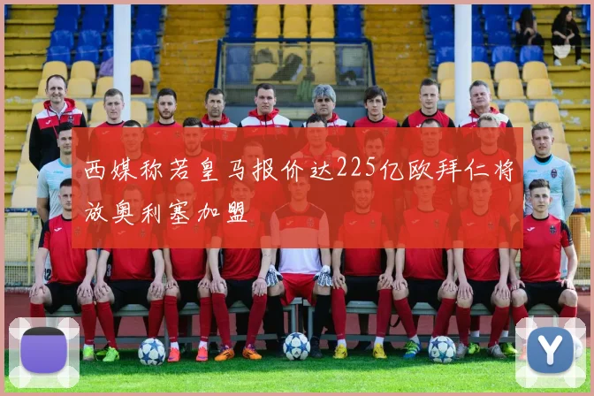 西媒称若皇马报价达225亿欧拜仁将放奥利塞加盟