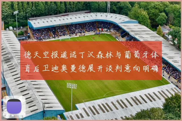 德天空报道诺丁汉森林与葡萄牙体育后卫迪奥曼德展开谈判意向明确