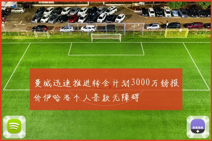 曼城迅速推进转会计划3000万镑报价伊哈洛个人条款无障碍