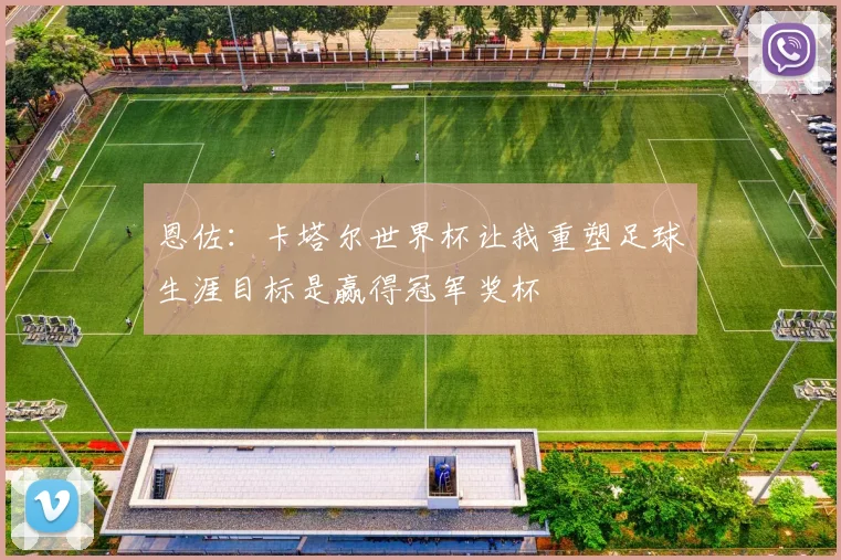 恩佐：卡塔尔世界杯让我重塑足球生涯目标是赢得冠军奖杯