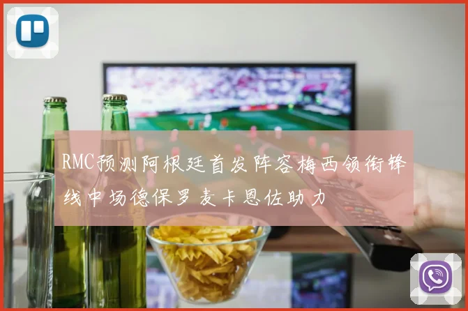 RMC预测阿根廷首发阵容梅西领衔锋线中场德保罗麦卡恩佐助力