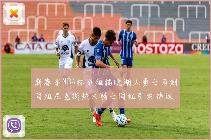 新赛季NBA杯分组揭晓湖人勇士马刺同组尼克斯热火骑士同组引发热议