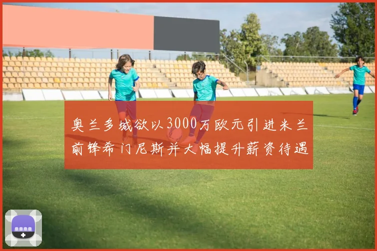 奥兰多城欲以3000万欧元引进米兰前锋希门尼斯并大幅提升薪资待遇