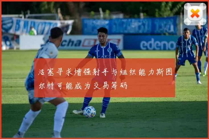活塞寻求增强射手与组织能力斯图尔特可能成为交易筹码