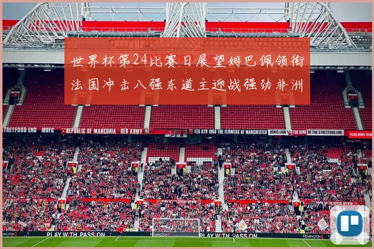 世界杯第24比赛日展望姆巴佩领衔法国冲击八强东道主迎战强劲非洲对手