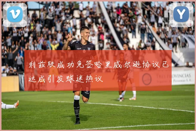 利兹联成功免签哈里威尔逊协议已达成引发球迷热议
