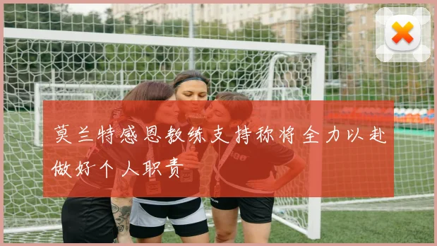 莫兰特感恩教练支持称将全力以赴做好个人职责