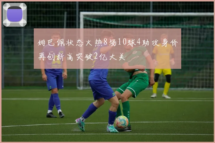姆巴佩状态火热8场10球4助攻身价再创新高突破2亿大关