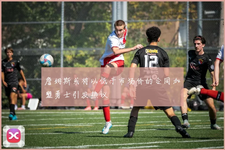 詹姆斯或将以低于市场价的合同加盟勇士引发热议