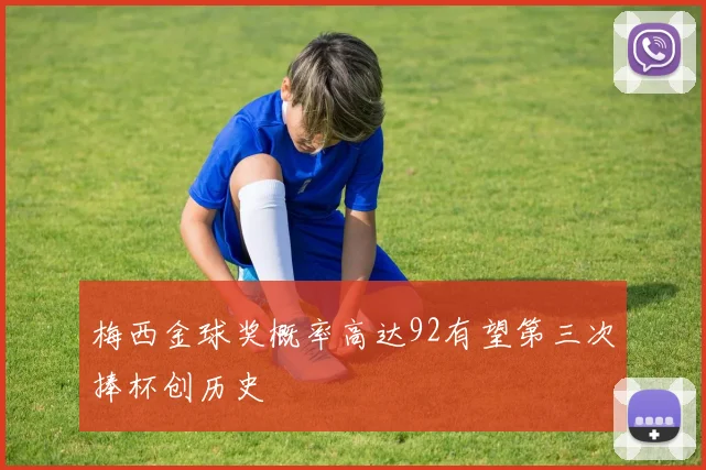 梅西金球奖概率高达92有望第三次捧杯创历史